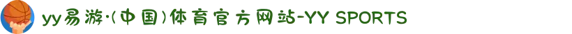 yy易游·(中国)体育官方网站-YY SPORTS